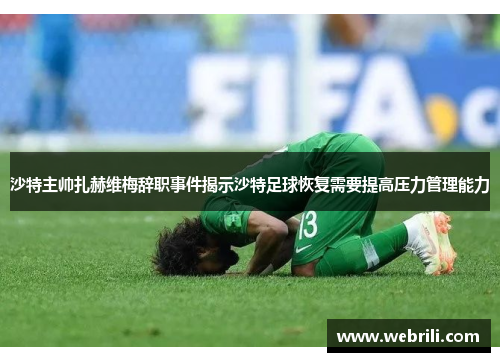 沙特主帅扎赫维梅辞职事件揭示沙特足球恢复需要提高压力管理能力